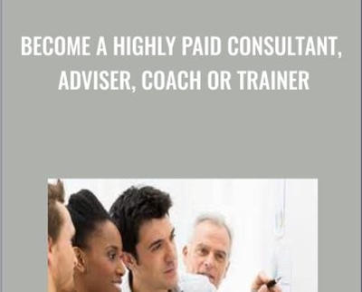 Become A Highly Paid Consultant, Adviser, Coach Or Trainer