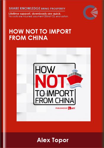 How Not To Import From China - Alex Topor