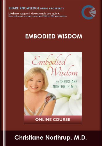 Embodied Wisdom - Christiane Northrup, M.D.