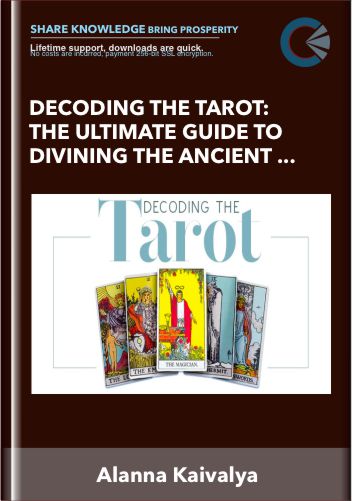 Decoding the Tarot: The Ultimate Guide to Divining the Ancient Wisdom of the Tarot Deck - Alanna Kaivalya