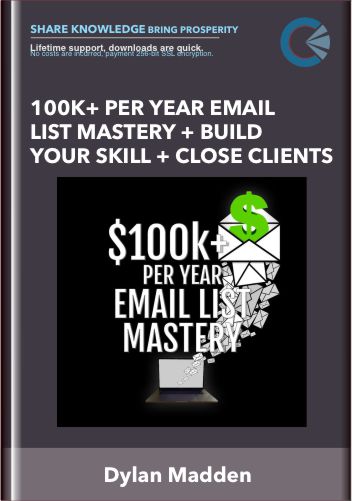 100k+ Per Year Email List Mastery + Build Your Skill + Close Clients - Dylan Madden