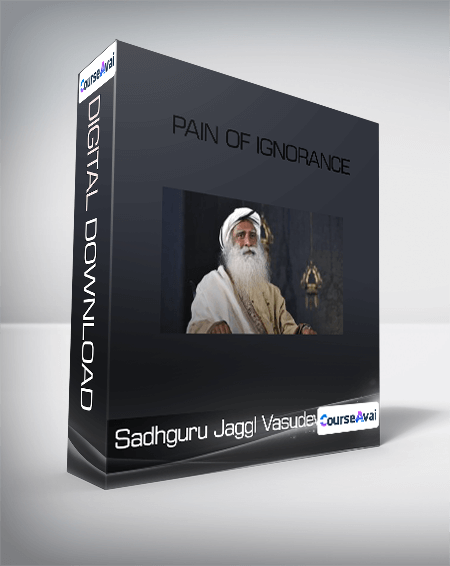 Sadhguru Jaggl Vasudev - Pain of Ignorance