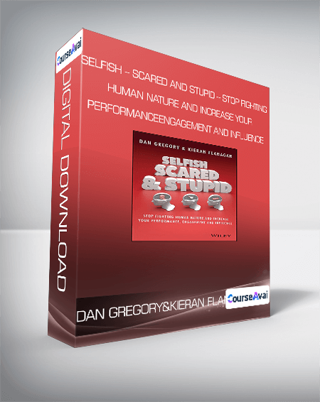 Dan Gregory and Kieran Flanagan - Selfish - Scared and Stupid - Stop Fighting Human Nature and Increase Your Performance - Engagement and Influence