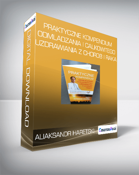 Aliaksandr Haretski - Praktyczne kompendium odmladzania i calkowitego uzdrawiania z chorob i raka