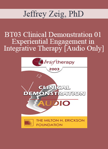 [Audio Only] BT03 Clinical Demonstration 01 - Experiential Engagement in Integrative Therapy - Jeffrey Zeig