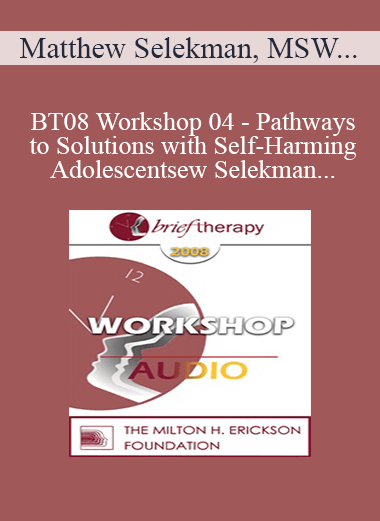[Audio Only] BT08 Workshop 04 - Pathways to Solutions with Self-Harming Adolescents: A Collaborative Strengths-Based Therapy Approach - Matthew Selekman