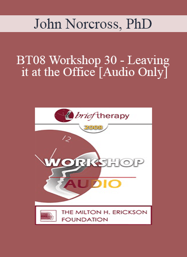 [Audio Only] BT08 Workshop 30 - Leaving it at the Office: Psychotherapist Self-Care - John Norcross