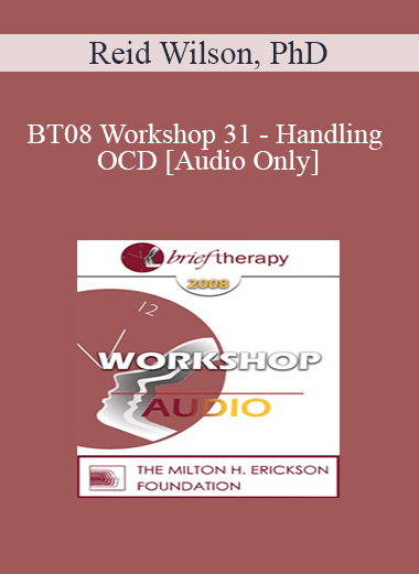 [Audio Only] BT08 Workshop 31 - Handling OCD: The Four Primary Homework Assignments - Reid Wilson