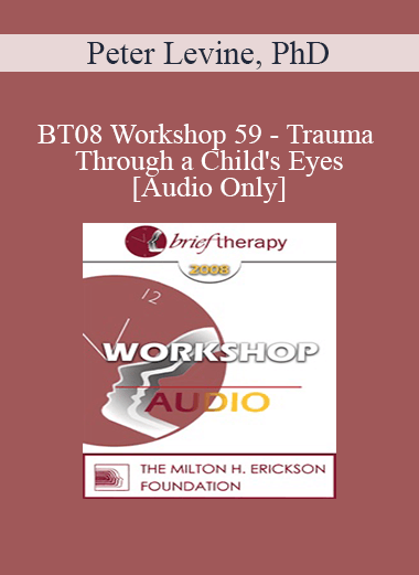 [Audio Only] BT08 Workshop 59 - Trauma Through a Child's Eyes - Peter Levine