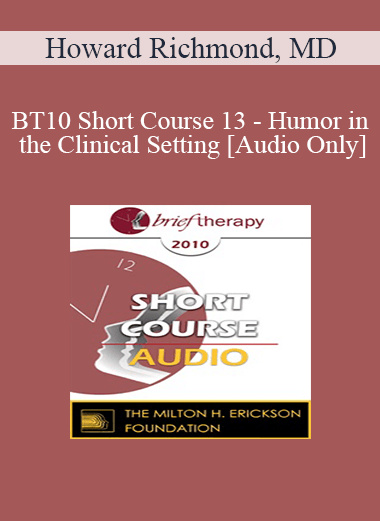 [Audio] BT10 Short Course 13 - Humor in the Clinical Setting: Turning Whine Into Laughter - Howard Richmond