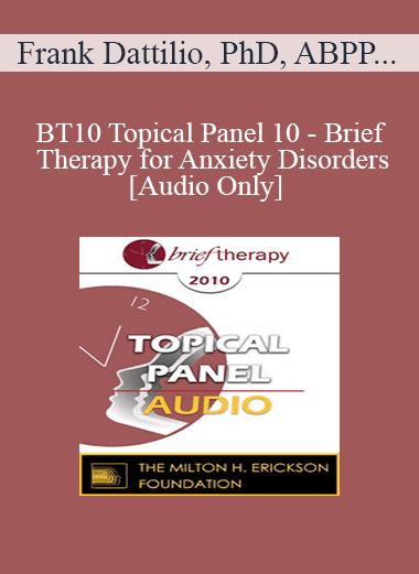 [Audio] BT10 Topical Panel 10 - Brief Therapy for Anxiety Disorders - Frank Dattilio