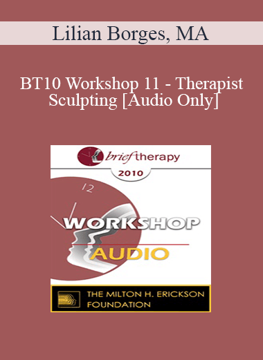 [Audio] BT10 Workshop 11 - Therapist Sculpting: An Experiential Method to Treat the Mentally Ill - Lilian Borges