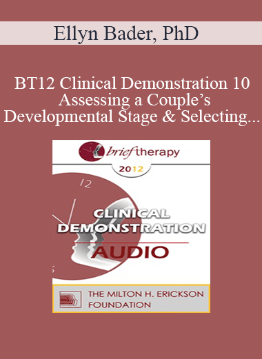 [Audio] BT12 Clinical Demonstration 10 - Assessing a Couple’s Developmental Stage & Selecting High-Impact Interventions - Ellyn Bader