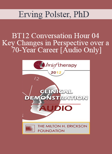 [Audio] BT12 Conversation Hour 04 - Key Changes in Perspective over a 70-Year Career - Erving Polster