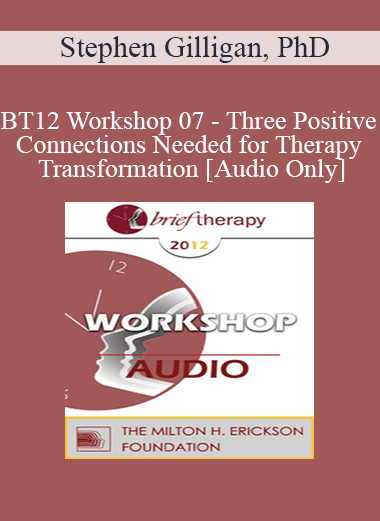 [Audio] BT12 Workshop 07 - Three Positive Connections Needed for Therapy Transformation - Stephen Gilligan