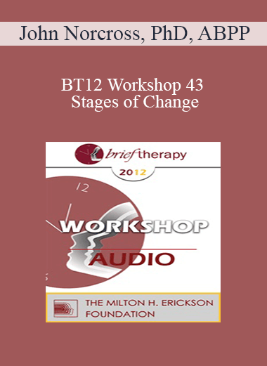 [Audio] BT12 Workshop 43 - Stages of Change: Tailoring the Treatment Method and the Therapy Relationship to the Individual Client - John Norcross