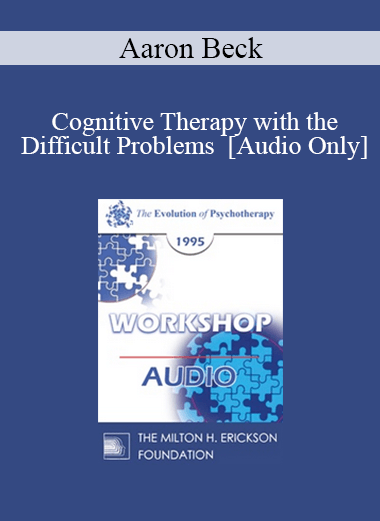 [Audio] EP95 WS27 - Cognitive Therapy with the Difficult Problems - Aaron Beck