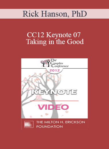 CC12 Keynote 07 - Taking in the Good: The Mindful Internalization of Resource Experiences for Love and Intimacy - Rick Hanson