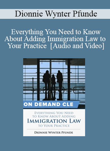 Audio and Video Everything You Need to Know About Adding Immigration Law to Your Practice Dionnie Wynter Pfunde | eSy[GB]