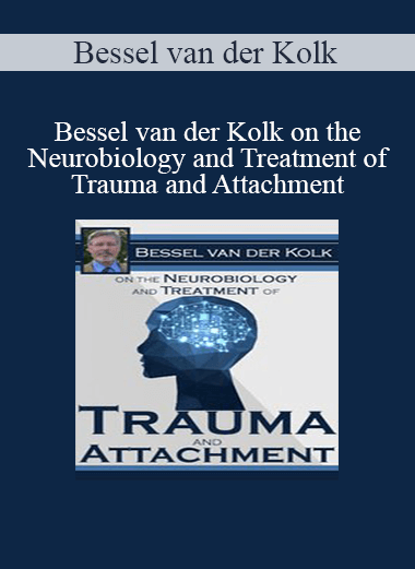 Bessel van der Kolk - Bessel van der Kolk on the Neurobiology and Treatment of Trauma and Attachment