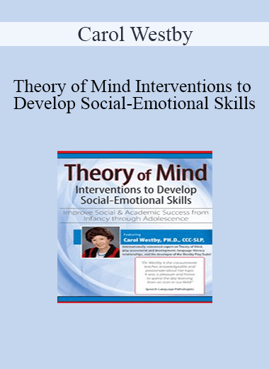 Carol Westby - Theory of Mind Interventions to Develop Social-Emotional Skills: Improve Social & Academic Success from Infancy Through Adolescence