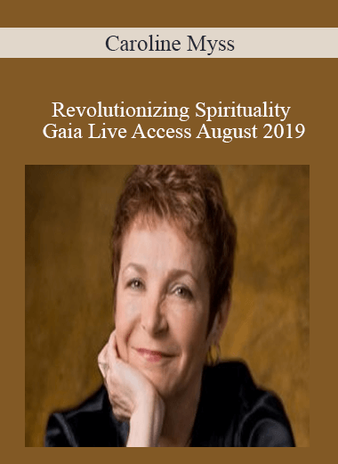 Caroline Myss - Revolutionizing Spirituality Gaia Live Access August 2019