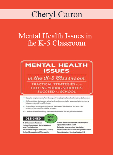 Cheryl Catron - Mental Health Issues in the K-5 Classroom: Practical Strategies for Helping Young Students Succeed at School