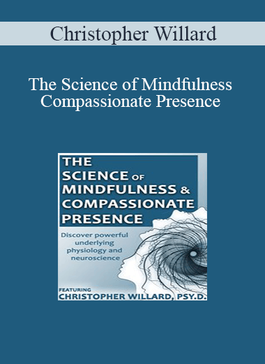 Christopher Willard - The Science of Mindfulness and Compassionate Presence