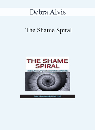 Debra Alvis - The Shame Spiral: Release Shame and Cultivate Healthy Attachment in Clients with Anxiety