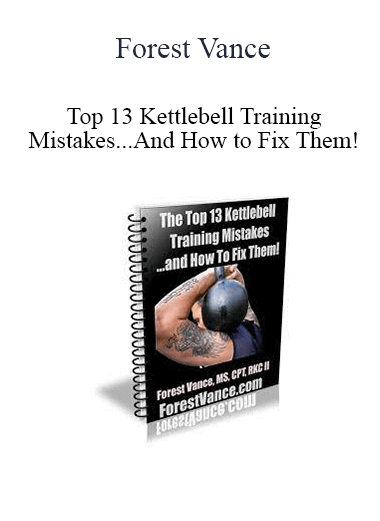 Forest Vance - Top 13 Kettlebell Training Mistakes...And How to Fix Them!