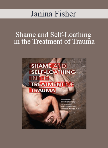 Janina Fisher - Shame and Self-Loathing in the Treatment of Trauma