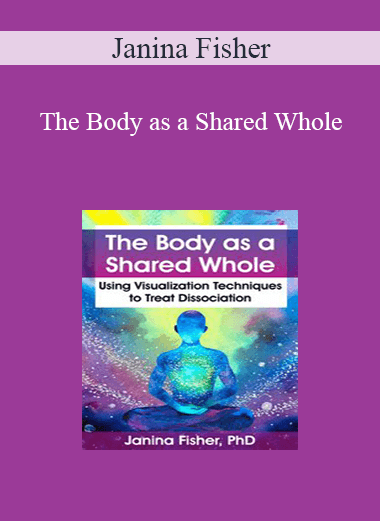 Janina Fisher - The Body as a Shared Whole: Using Visualization Techniques to Treat Dissociation