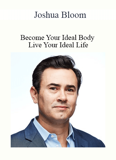 Joshua Bloom - Become Your Ideal Body - Live Your Ideal Life