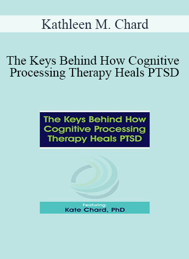 Kathleen M. Chard - The Keys Behind How Cognitive Processing Therapy Heals PTSD
