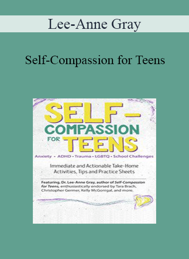 Lee-Anne Gray - Self-Compassion for Teens: Immediate and Actionable Strategies to Increase Happiness and Resilience