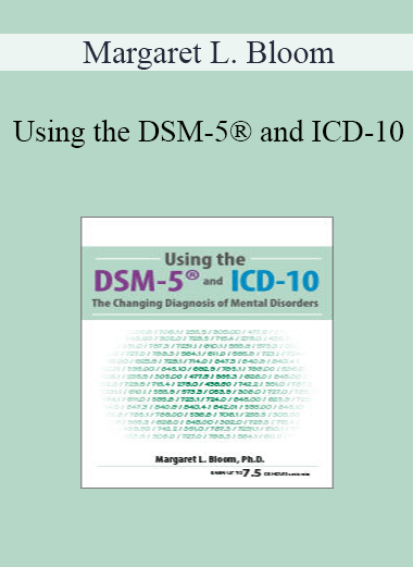 Margaret L. Bloom - Using the DSM-5® and ICD-10: The Changing Diagnosis of Mental Disorders