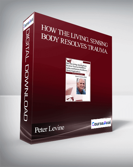 How the Living. Sensing Body Resolves Trauma. Establishes Safety and Restores Resilience: Clinical Implications - Peter Levine