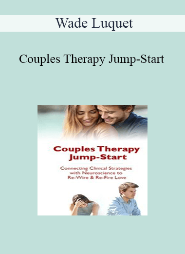 Wade Luquet - Couples Therapy Jump-Start: Connecting Clinical Strategies with Neuroscience to Re-Wire & Re-Fire Love