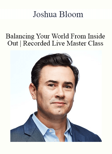 Joshua Bloom - Balancing Your World From Inside Out | Recorded Live Master Class | 5-Module Program| Stress Elimina