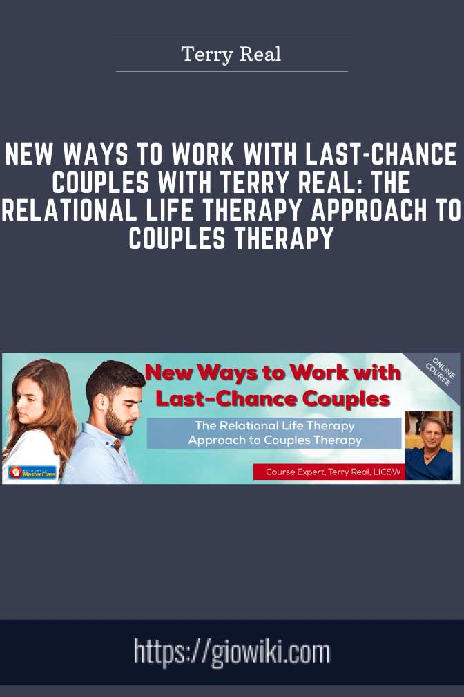 New Ways to Work with Last - Chance Couples with Terry Real: The Relational Life Therapy Approach to Couples Therapy  -  Terry Real