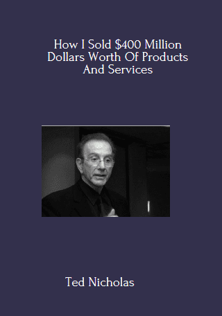 How I Sold $400 Million Dollars Worth Of Products And Services By Ted Nicholas